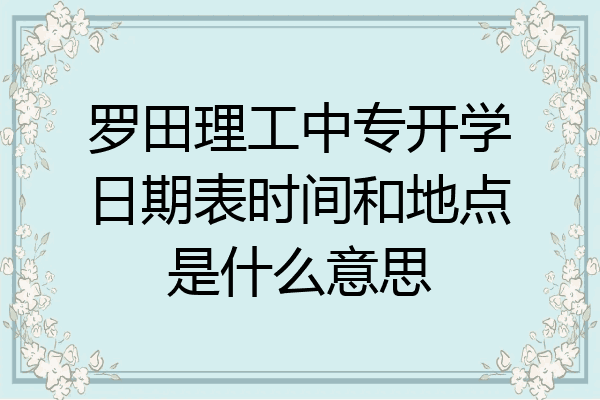 罗田理工中专开学日期表时间和地点是什么意思