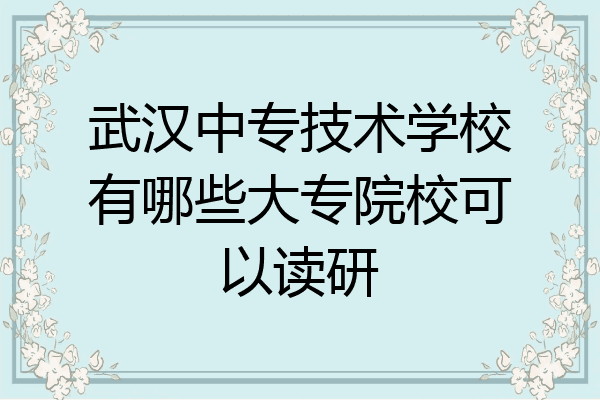 武汉中专技术学校有哪些大专院校可以读研