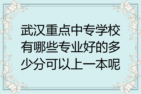 武汉重点中专学校有哪些专业好的多少分可以上一本呢