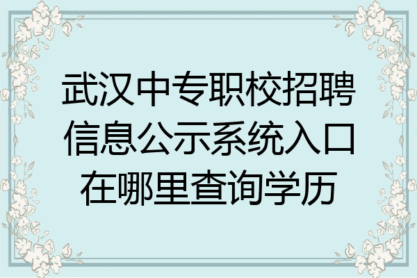 武汉中专职校招聘信息公示系统入口在哪里查询学历