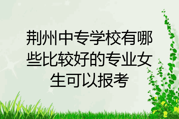 荆州中专学校有哪些比较好的专业女生可以报考
