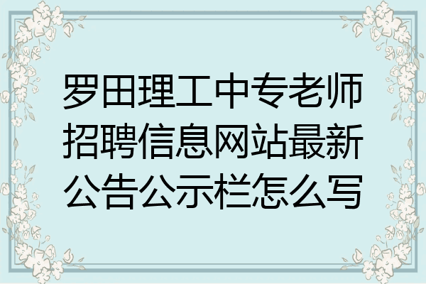 罗田理工中专老师招聘信息网站最新公告公示栏怎么写