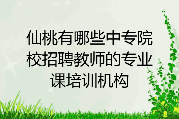 仙桃有哪些中专院校招聘教师的专业课培训机构