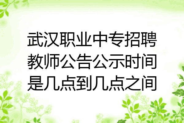 武汉职业中专招聘教师公告公示时间是几点到几点之间