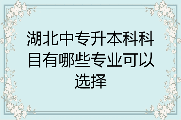 湖北中专升本科科目有哪些专业可以选择