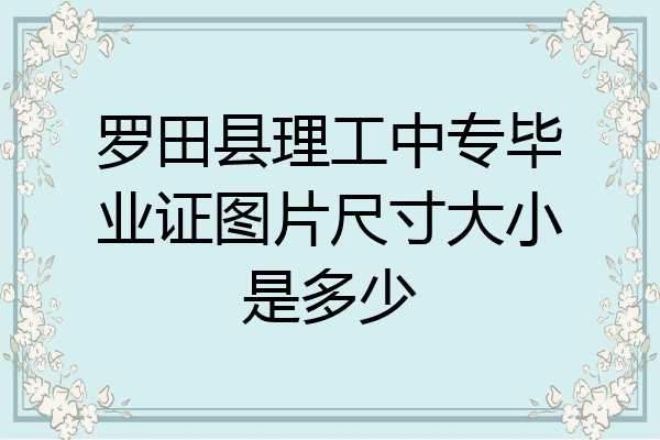 罗田县理工中专毕业证图片尺寸大小是多少