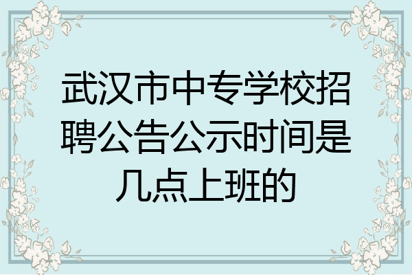 武汉市中专学校招聘公告公示时间是几点上班的