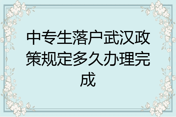 中专生落户武汉政策规定多久办理完成