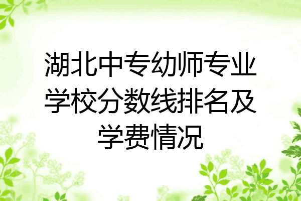 湖北中专幼师专业学校分数线排名及学费情况