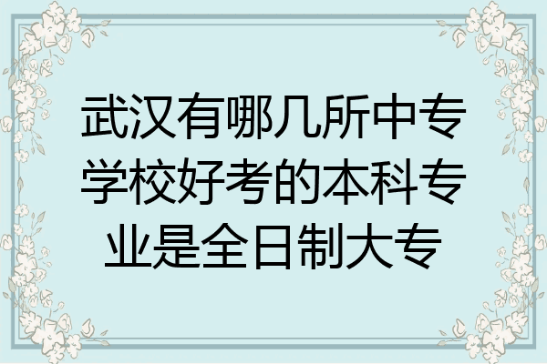 武汉有哪几所中专学校好考的本科专业是全日制大专