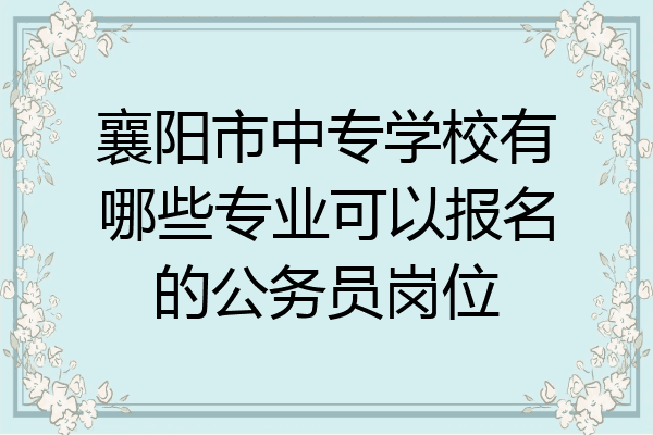襄阳市中专学校有哪些专业可以报名的公务员岗位