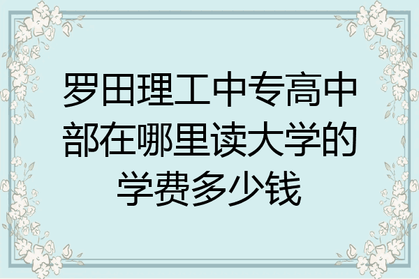 罗田理工中专高中部在哪里读大学的学费多少钱