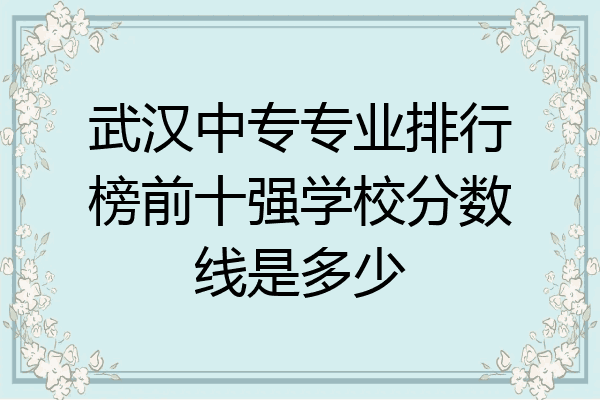 武汉中专专业排行榜前十强学校分数线是多少