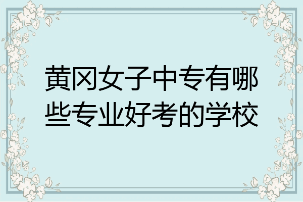 黄冈女子中专有哪些专业好考的学校