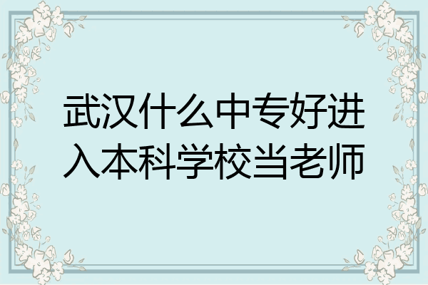 武汉什么中专好进入本科学校当老师
