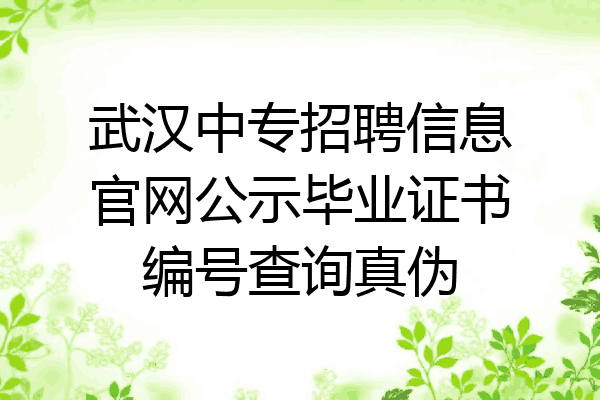 武汉中专招聘信息官网公示毕业证书编号查询真伪