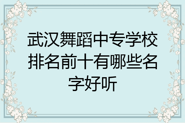 武汉舞蹈中专学校排名前十有哪些名字好听