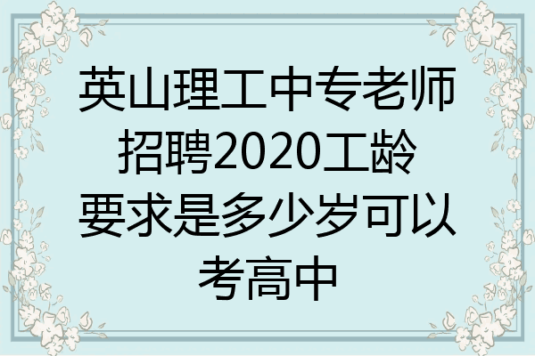 英山理工中专老师招聘2020工龄要求是多少岁可以考高中