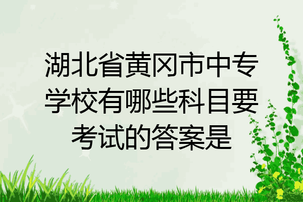 湖北省黄冈市中专学校有哪些科目要考试的答案是