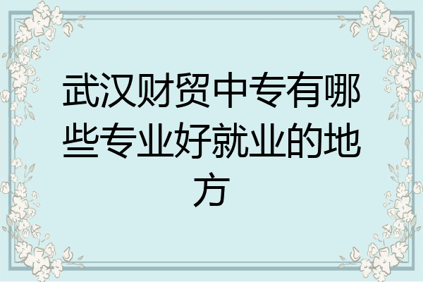 武汉财贸中专有哪些专业好就业的地方