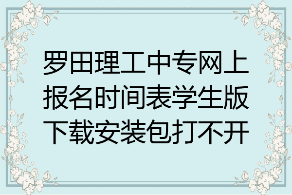 罗田理工中专网上报名时间表学生版下载安装包打不开