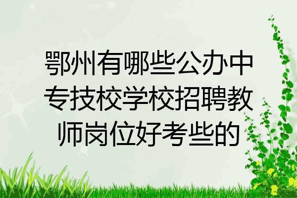 鄂州有哪些公办中专技校学校招聘教师岗位好考些的