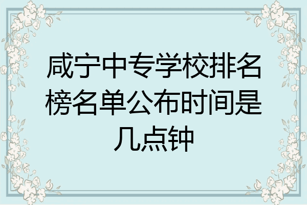 咸宁中专学校排名榜名单公布时间是几点钟