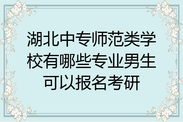 湖北中专师范类学校有哪些专业男生可以报名考研