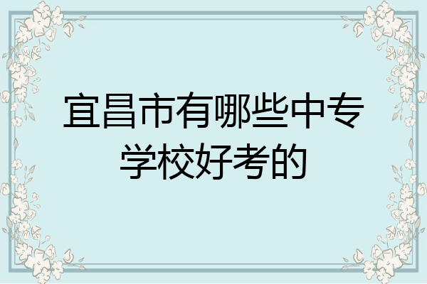 宜昌市有哪些中专学校好考的