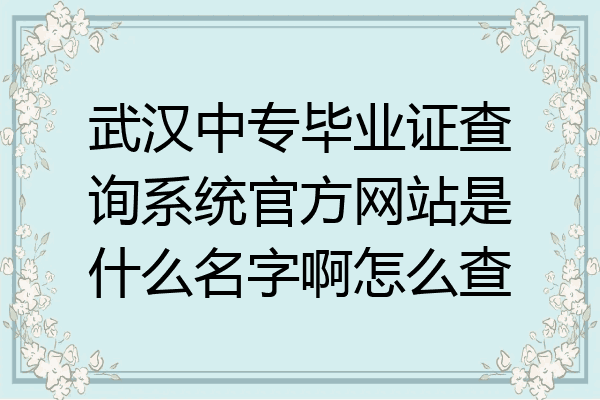 武汉中专毕业证查询系统官方网站是什么名字啊怎么查