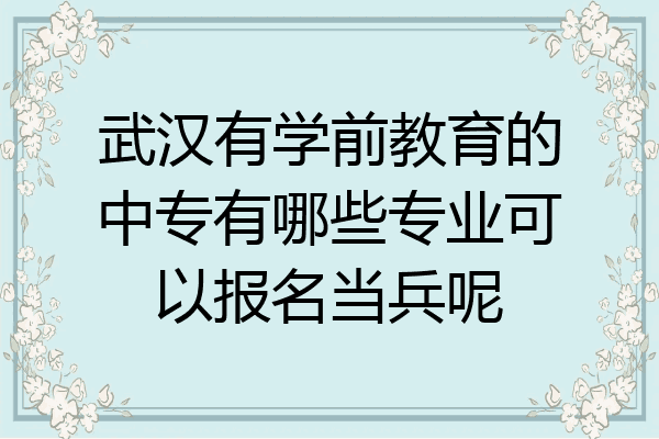 武汉有学前教育的中专有哪些专业可以报名当兵呢
