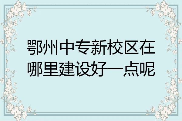 鄂州中专新校区在哪里建设好一点呢