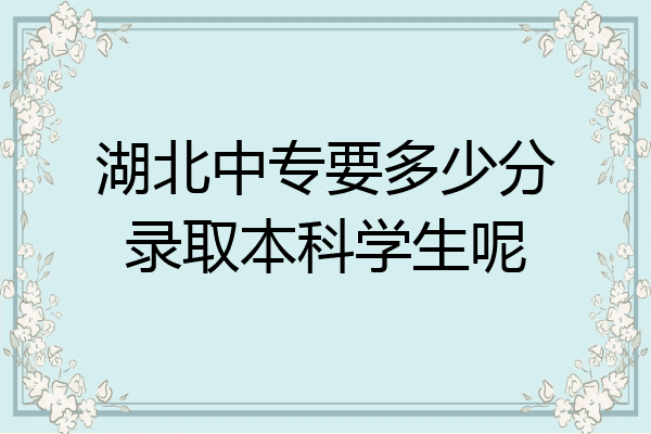 湖北中专要多少分录取本科学生呢