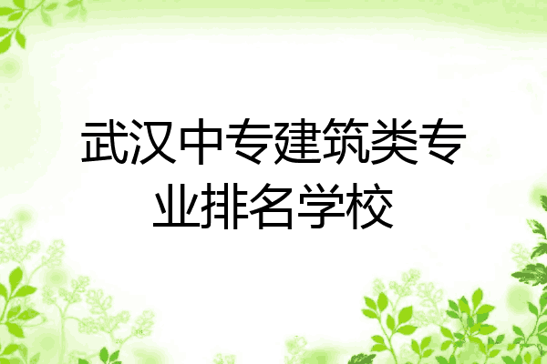 武汉中专建筑类专业排名学校
