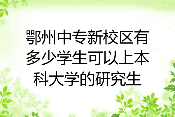 鄂州中专新校区有多少学生可以上本科大学的研究生