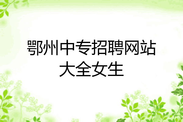鄂州中专招聘网站大全女生