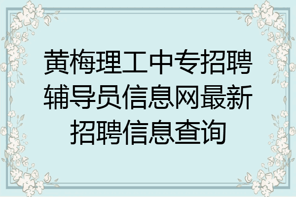 黄梅理工中专招聘辅导员信息网最新招聘信息查询