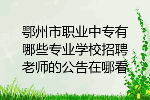 鄂州市职业中专有哪些专业学校招聘老师的公告在哪看
