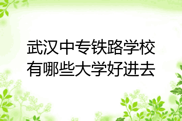 武汉中专铁路学校有哪些大学好进去
