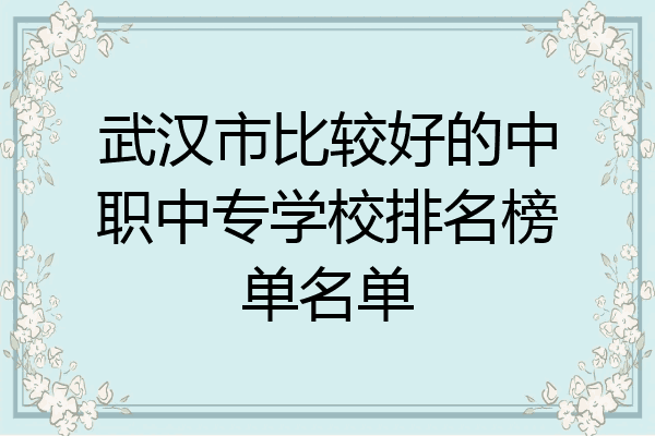 武汉市比较好的中职中专学校排名榜单名单