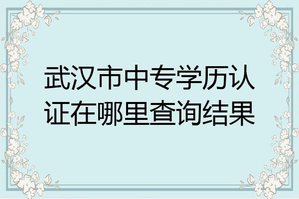 武汉市中专学历认证在哪里查询结果