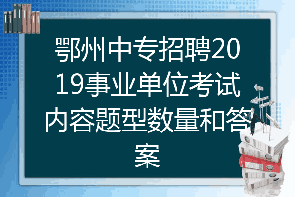 鄂州中专招聘2019事业单位考试内容题型数量和答案