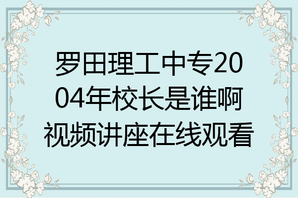 罗田理工中专2004年校长是谁啊视频讲座在线观看