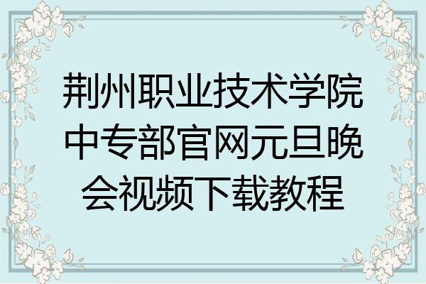 荆州职业技术学院中专部官网元旦晚会视频下载教程