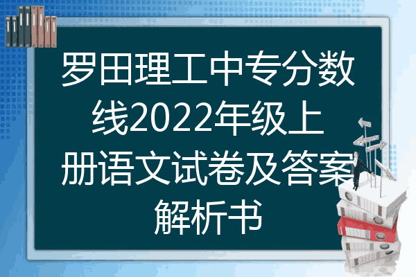 罗田理工中专分数线2022年级上册语文试卷及答案解析书