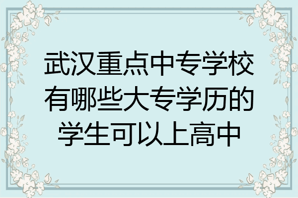 武汉重点中专学校有哪些大专学历的学生可以上高中