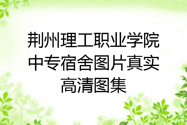 荆州理工职业学院中专宿舍图片真实高清图集