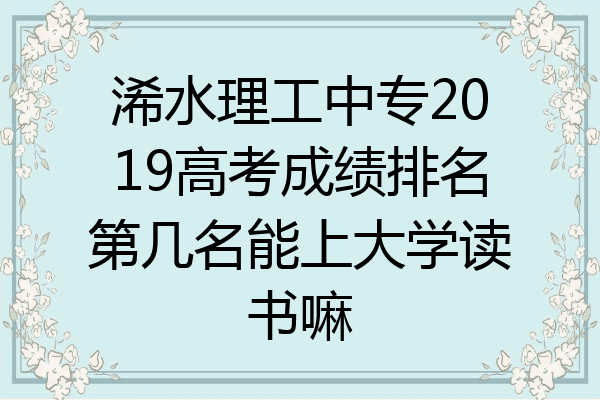 浠水理工中专2019高考成绩排名第几名能上大学读书嘛