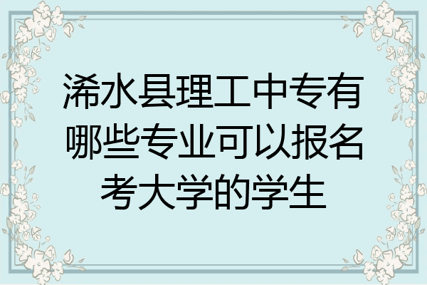 浠水县理工中专有哪些专业可以报名考大学的学生