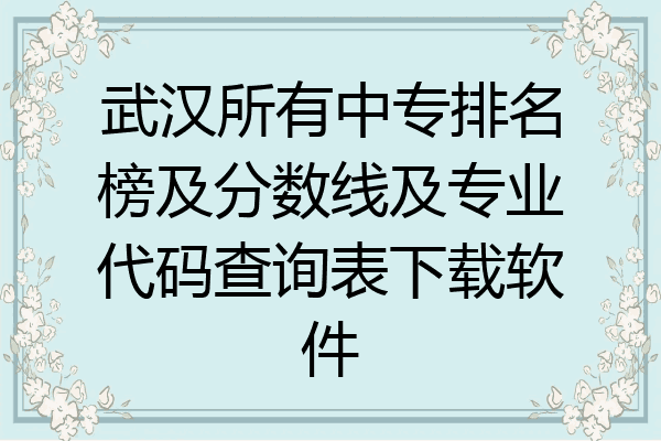 武汉所有中专排名榜及分数线及专业代码查询表下载软件